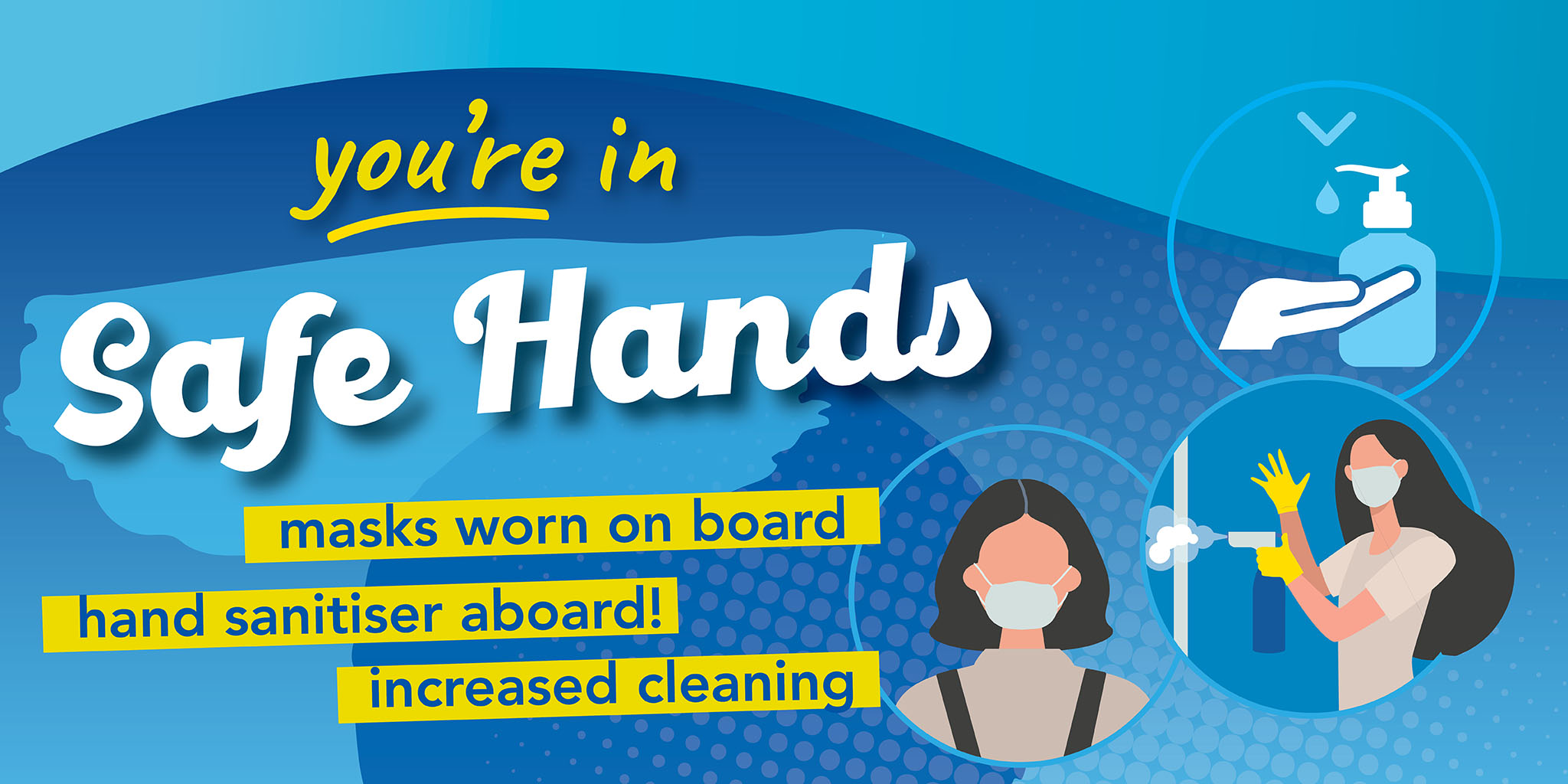 Image reading 'you're in safe hands' with an image of hand sanitiser, a person wearing a face covering and someone cleaning. Text reading 'Masks worn on board. Hand sanitiser aboard! Increased cleaning.'